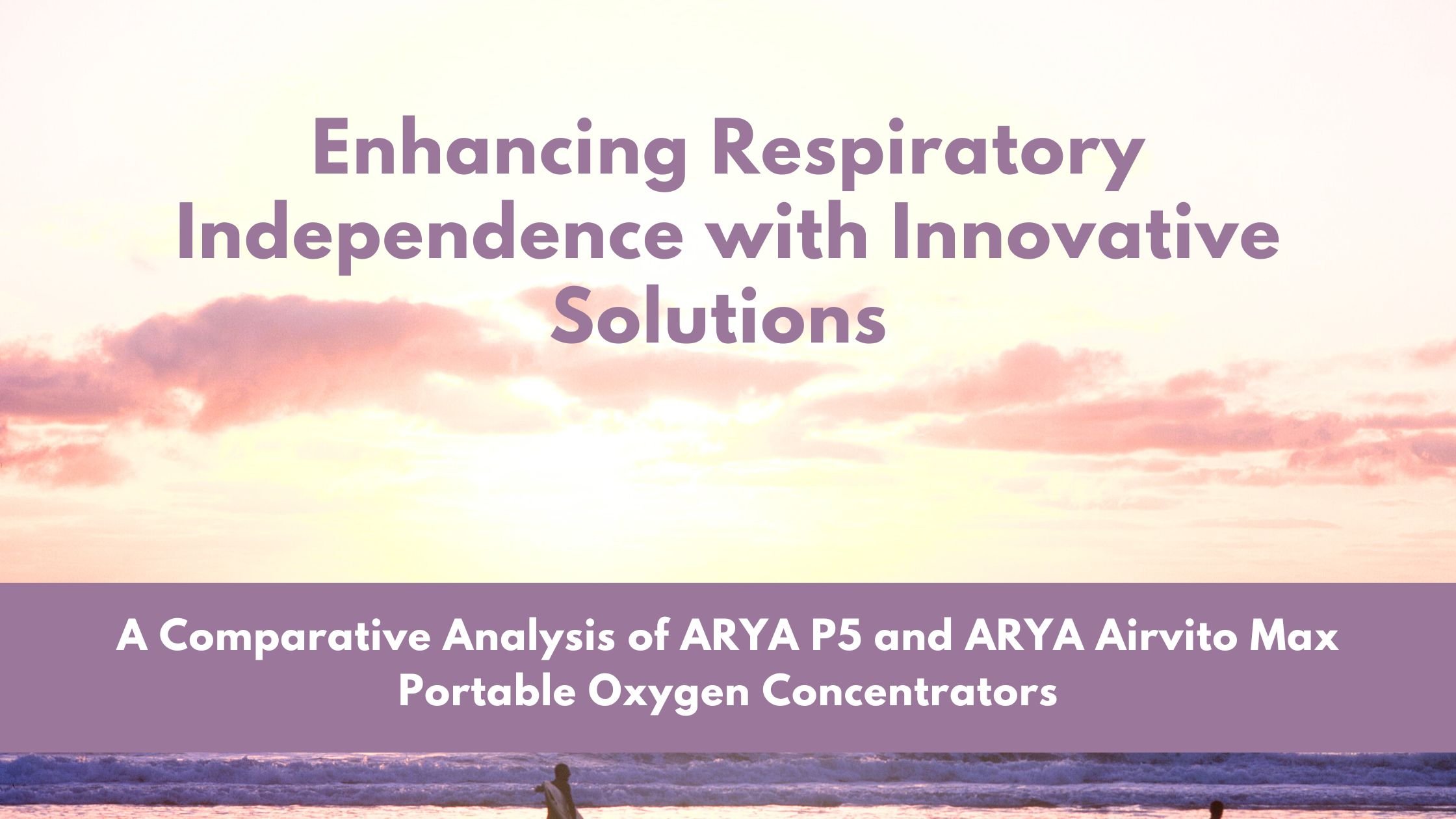 Enhancing Respiratory Independence with Innovative Solutions - A Comparative Analysis of ARYA P5 and ARYA Airvito Max Portable Oxygen Concentrators